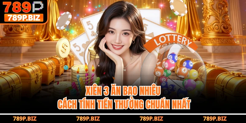 Xiên 3 Ăn Bao Nhiêu - Cách Tính Tiền Thưởng Chuẩn Nhất Tại 789P